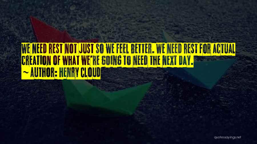 Henry Cloud Quotes: We Need Rest Not Just So We Feel Better. We Need Rest For Actual Creation Of What We're Going To