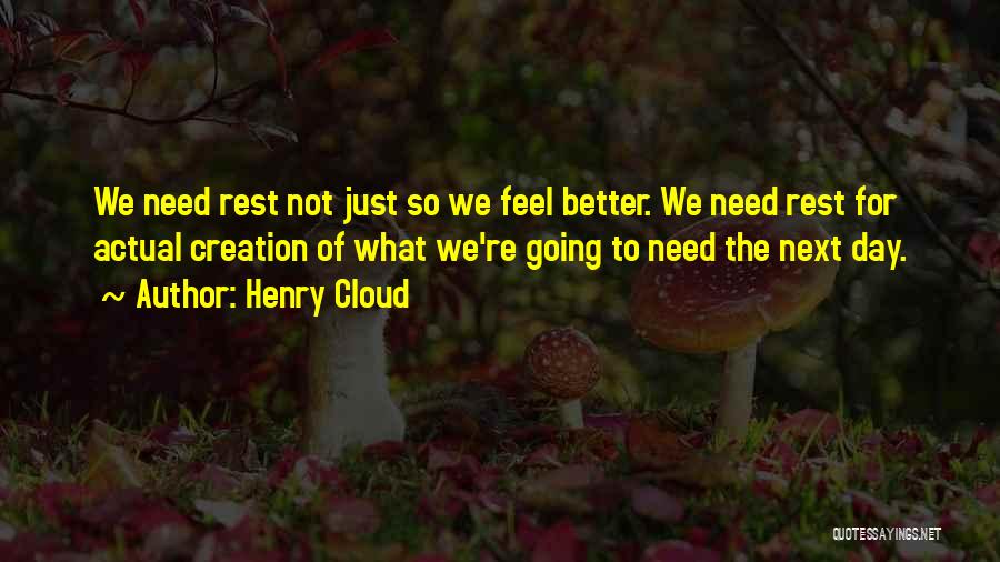 Henry Cloud Quotes: We Need Rest Not Just So We Feel Better. We Need Rest For Actual Creation Of What We're Going To