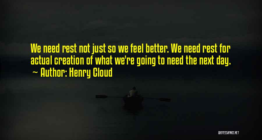 Henry Cloud Quotes: We Need Rest Not Just So We Feel Better. We Need Rest For Actual Creation Of What We're Going To