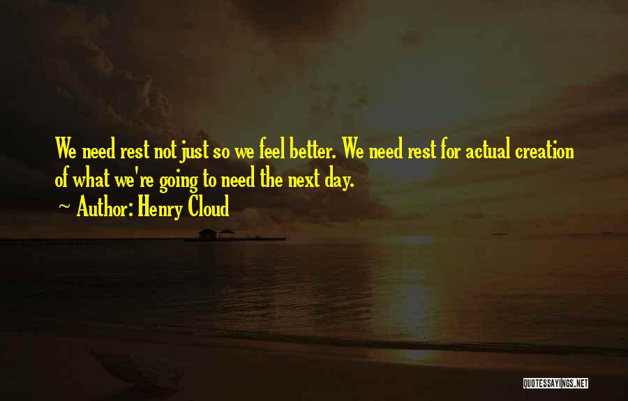 Henry Cloud Quotes: We Need Rest Not Just So We Feel Better. We Need Rest For Actual Creation Of What We're Going To