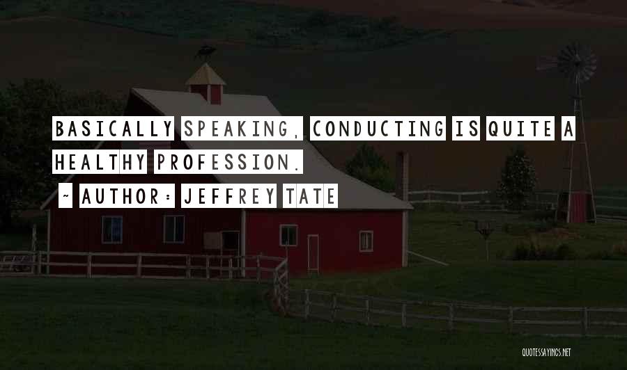 Jeffrey Tate Quotes: Basically Speaking, Conducting Is Quite A Healthy Profession.