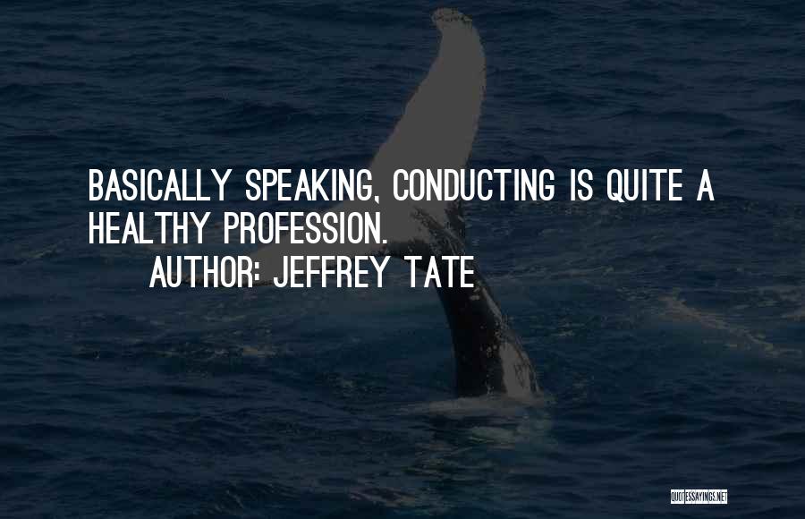 Jeffrey Tate Quotes: Basically Speaking, Conducting Is Quite A Healthy Profession.