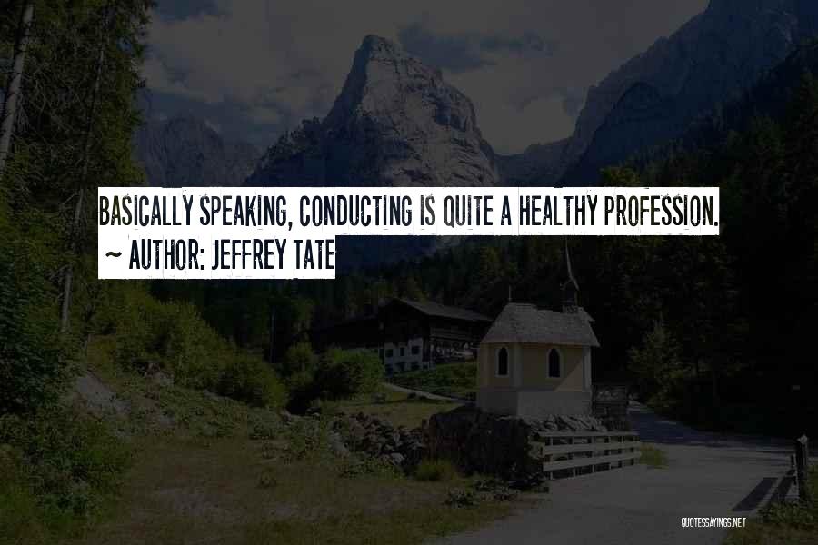 Jeffrey Tate Quotes: Basically Speaking, Conducting Is Quite A Healthy Profession.