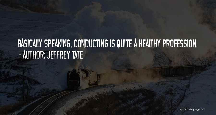 Jeffrey Tate Quotes: Basically Speaking, Conducting Is Quite A Healthy Profession.