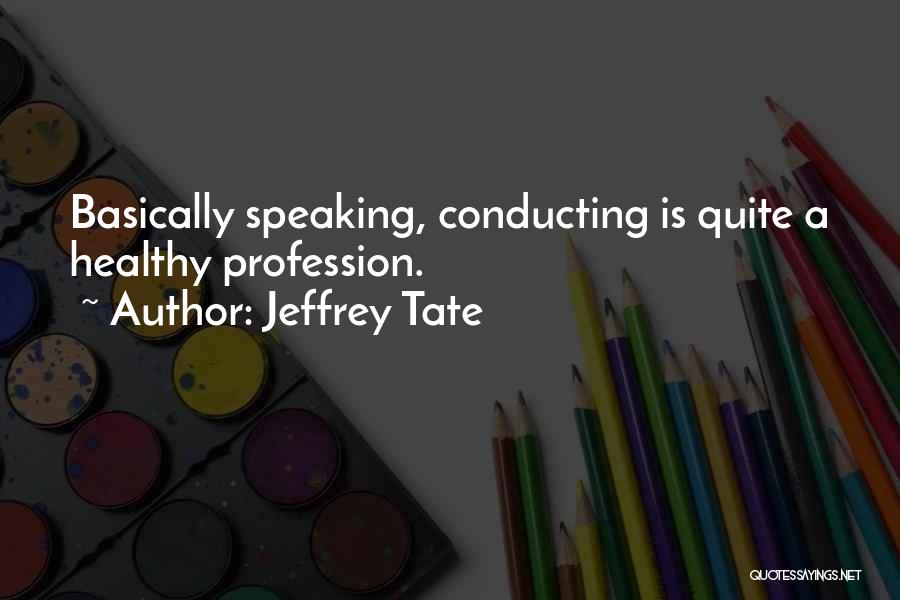 Jeffrey Tate Quotes: Basically Speaking, Conducting Is Quite A Healthy Profession.