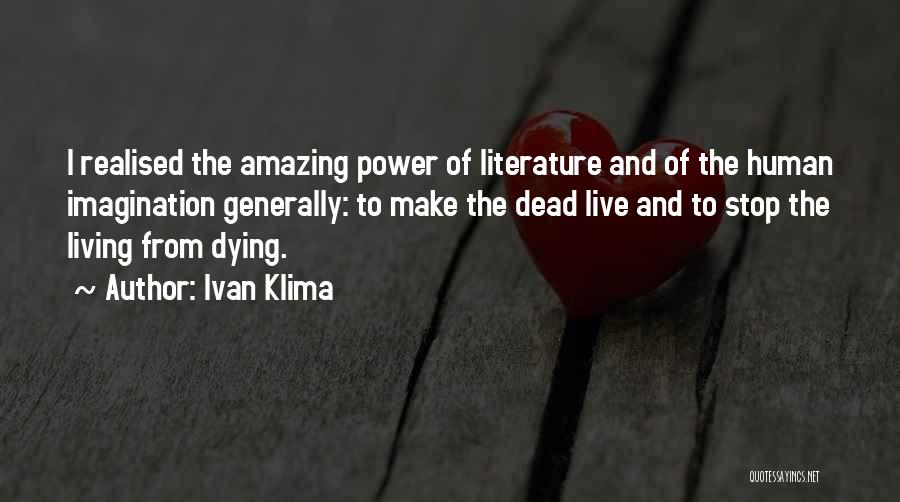 Ivan Klima Quotes: I Realised The Amazing Power Of Literature And Of The Human Imagination Generally: To Make The Dead Live And To