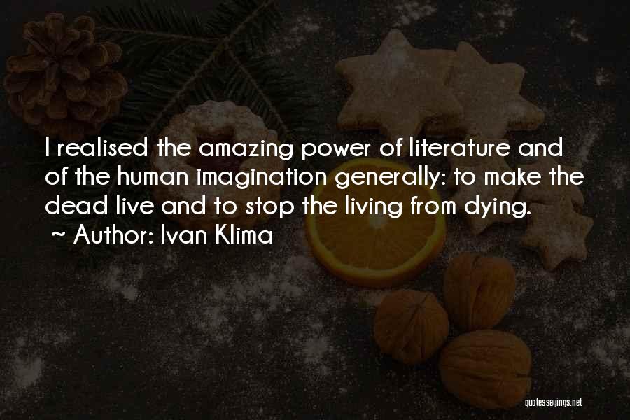 Ivan Klima Quotes: I Realised The Amazing Power Of Literature And Of The Human Imagination Generally: To Make The Dead Live And To