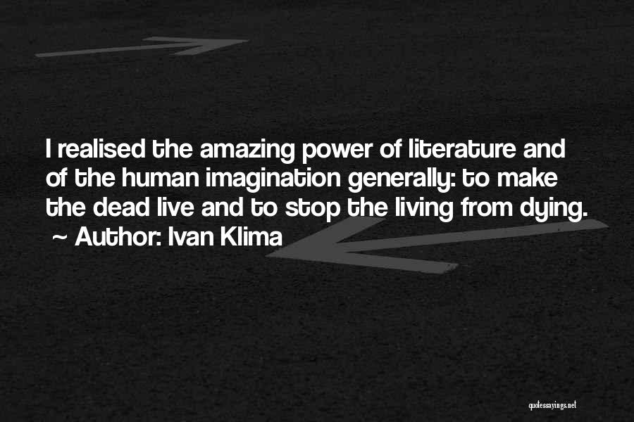 Ivan Klima Quotes: I Realised The Amazing Power Of Literature And Of The Human Imagination Generally: To Make The Dead Live And To