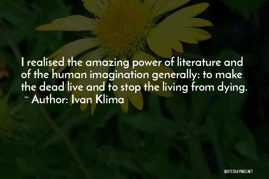 Ivan Klima Quotes: I Realised The Amazing Power Of Literature And Of The Human Imagination Generally: To Make The Dead Live And To