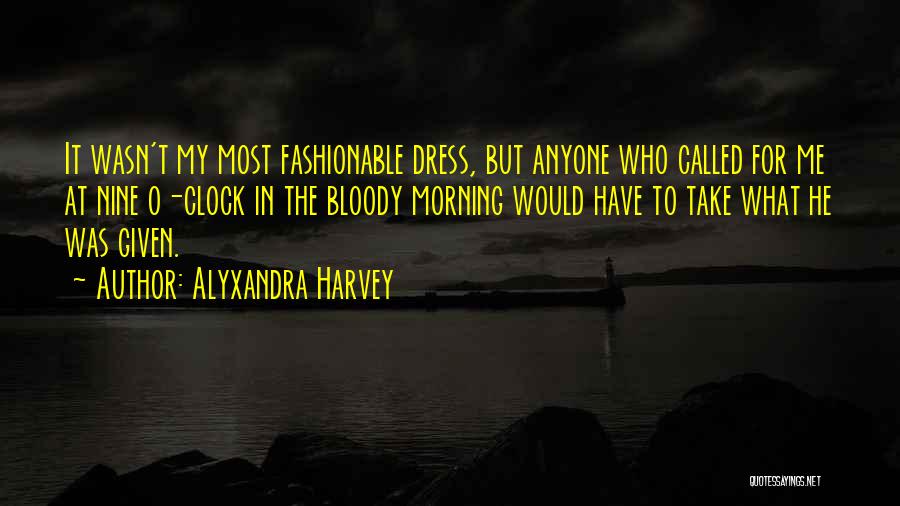 Alyxandra Harvey Quotes: It Wasn't My Most Fashionable Dress, But Anyone Who Called For Me At Nine O-clock In The Bloody Morning Would