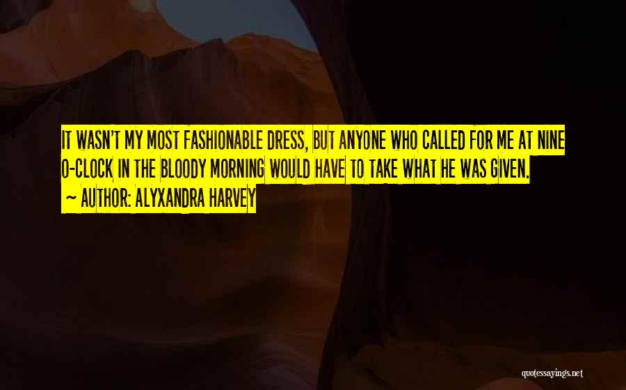 Alyxandra Harvey Quotes: It Wasn't My Most Fashionable Dress, But Anyone Who Called For Me At Nine O-clock In The Bloody Morning Would