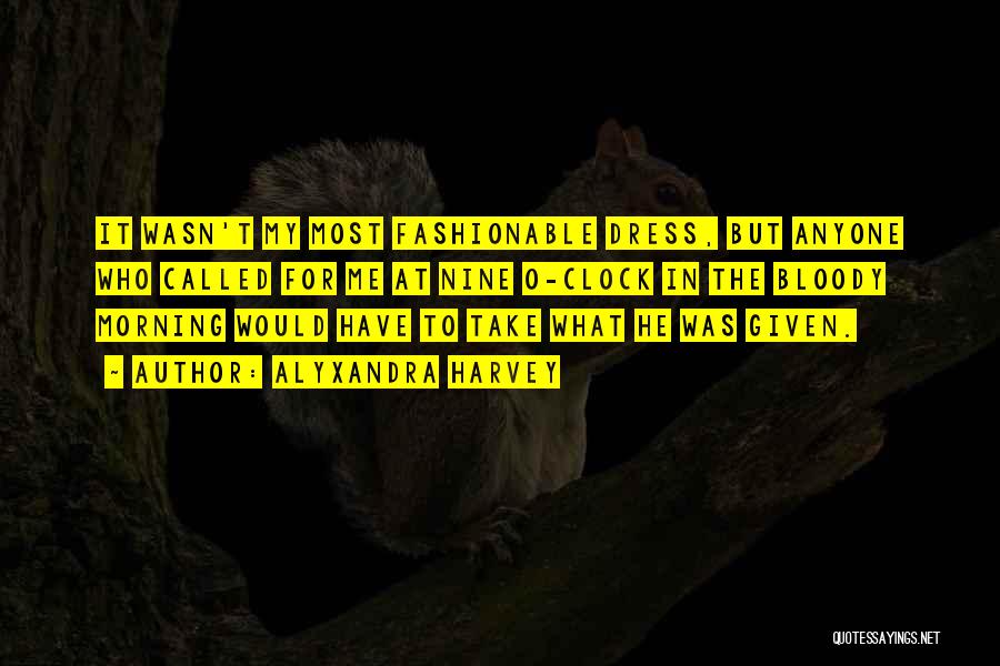 Alyxandra Harvey Quotes: It Wasn't My Most Fashionable Dress, But Anyone Who Called For Me At Nine O-clock In The Bloody Morning Would