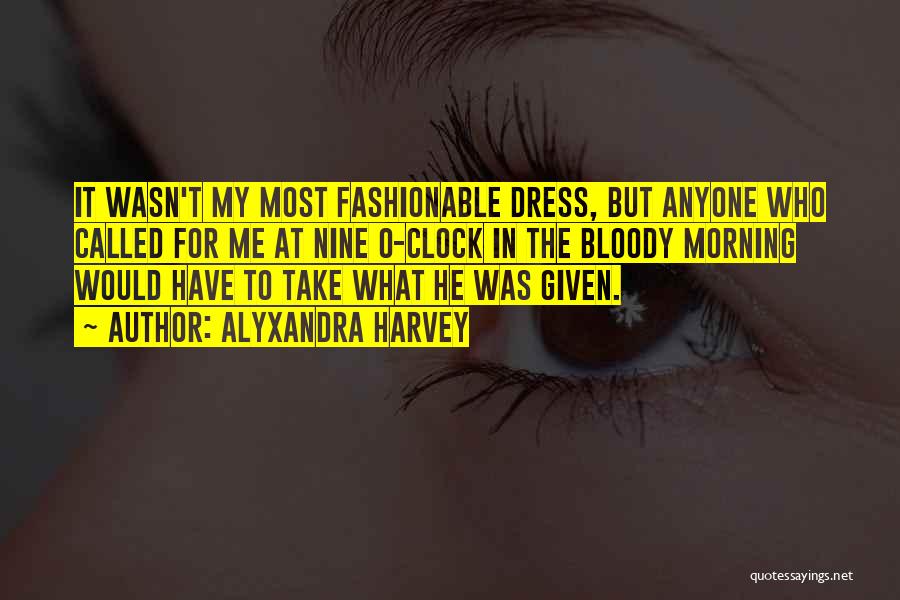 Alyxandra Harvey Quotes: It Wasn't My Most Fashionable Dress, But Anyone Who Called For Me At Nine O-clock In The Bloody Morning Would