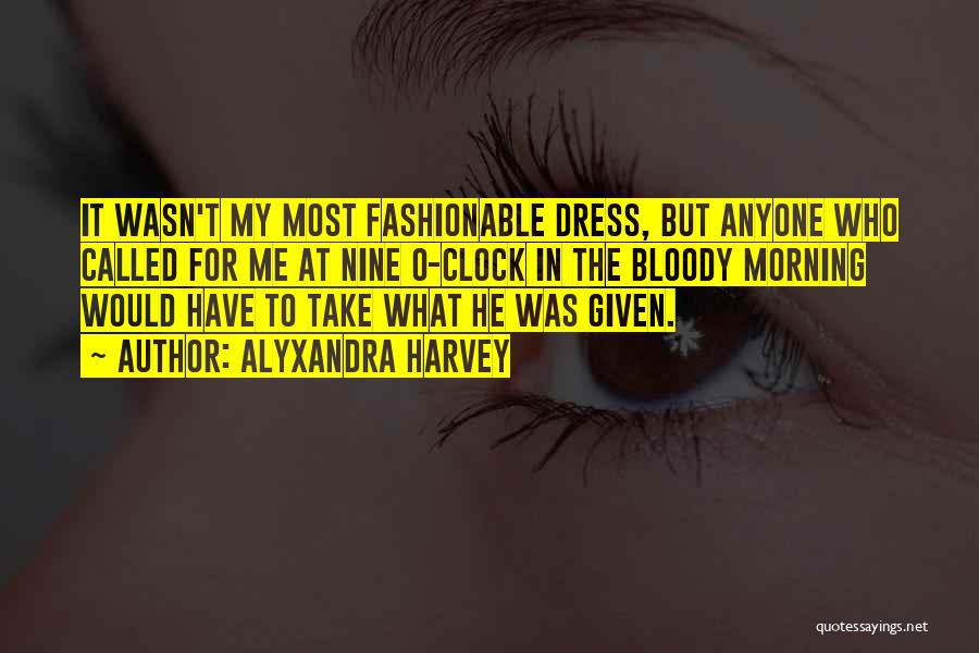 Alyxandra Harvey Quotes: It Wasn't My Most Fashionable Dress, But Anyone Who Called For Me At Nine O-clock In The Bloody Morning Would