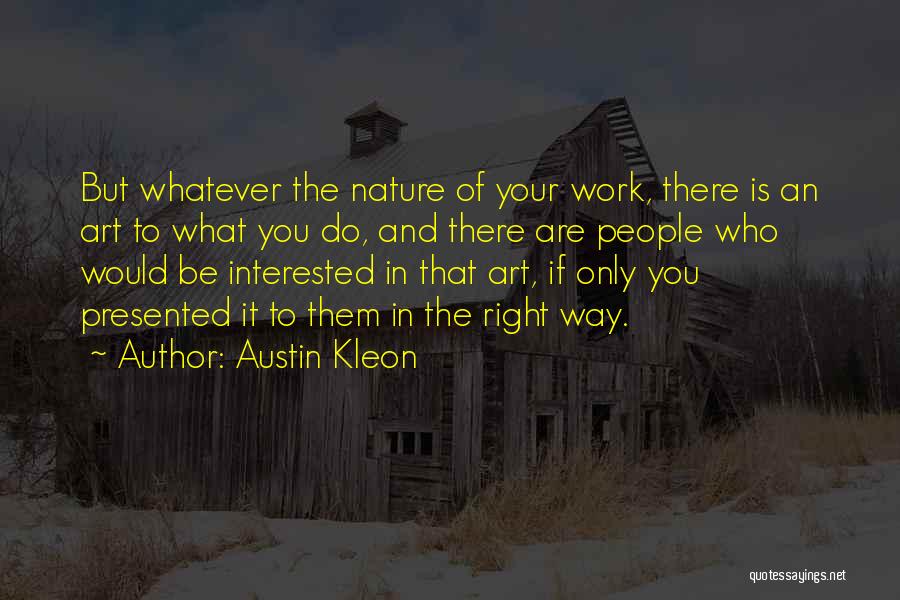 Austin Kleon Quotes: But Whatever The Nature Of Your Work, There Is An Art To What You Do, And There Are People Who