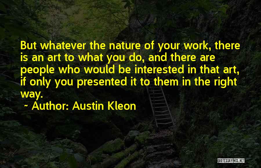 Austin Kleon Quotes: But Whatever The Nature Of Your Work, There Is An Art To What You Do, And There Are People Who