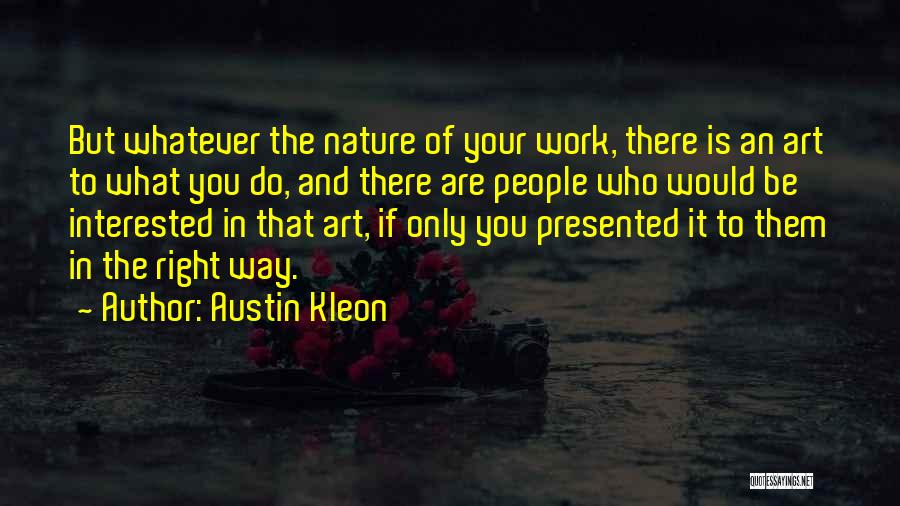 Austin Kleon Quotes: But Whatever The Nature Of Your Work, There Is An Art To What You Do, And There Are People Who