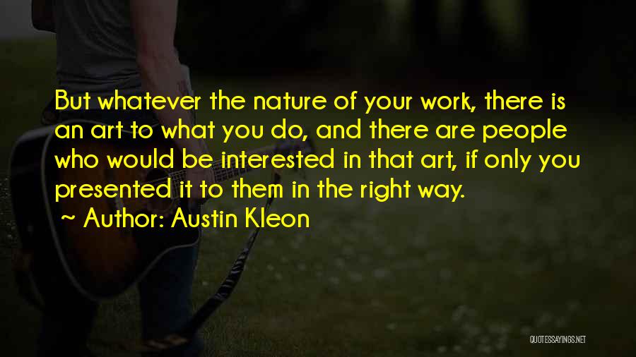 Austin Kleon Quotes: But Whatever The Nature Of Your Work, There Is An Art To What You Do, And There Are People Who