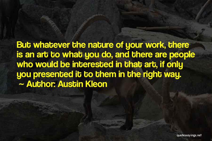 Austin Kleon Quotes: But Whatever The Nature Of Your Work, There Is An Art To What You Do, And There Are People Who