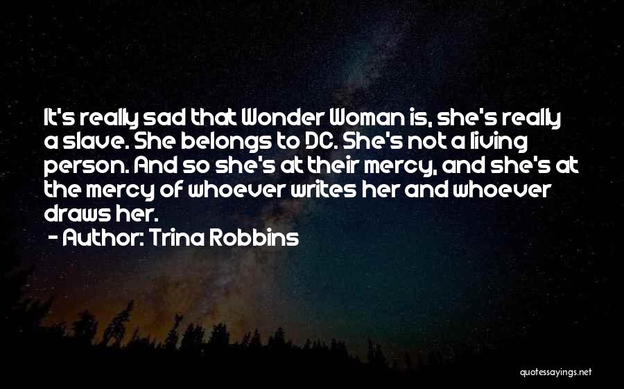 Trina Robbins Quotes: It's Really Sad That Wonder Woman Is, She's Really A Slave. She Belongs To Dc. She's Not A Living Person.