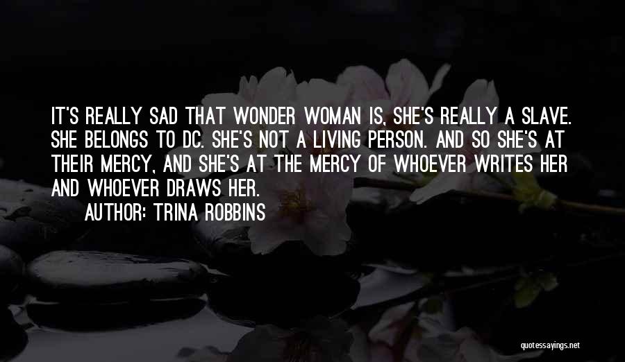 Trina Robbins Quotes: It's Really Sad That Wonder Woman Is, She's Really A Slave. She Belongs To Dc. She's Not A Living Person.