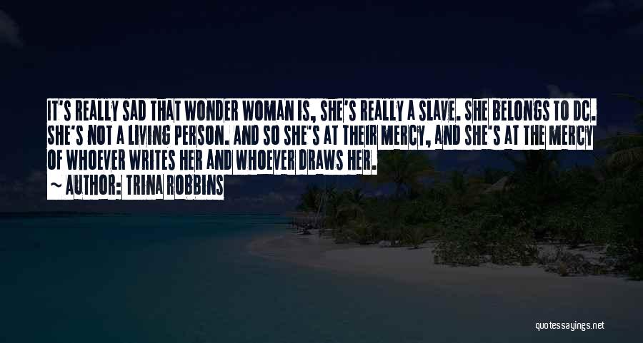Trina Robbins Quotes: It's Really Sad That Wonder Woman Is, She's Really A Slave. She Belongs To Dc. She's Not A Living Person.