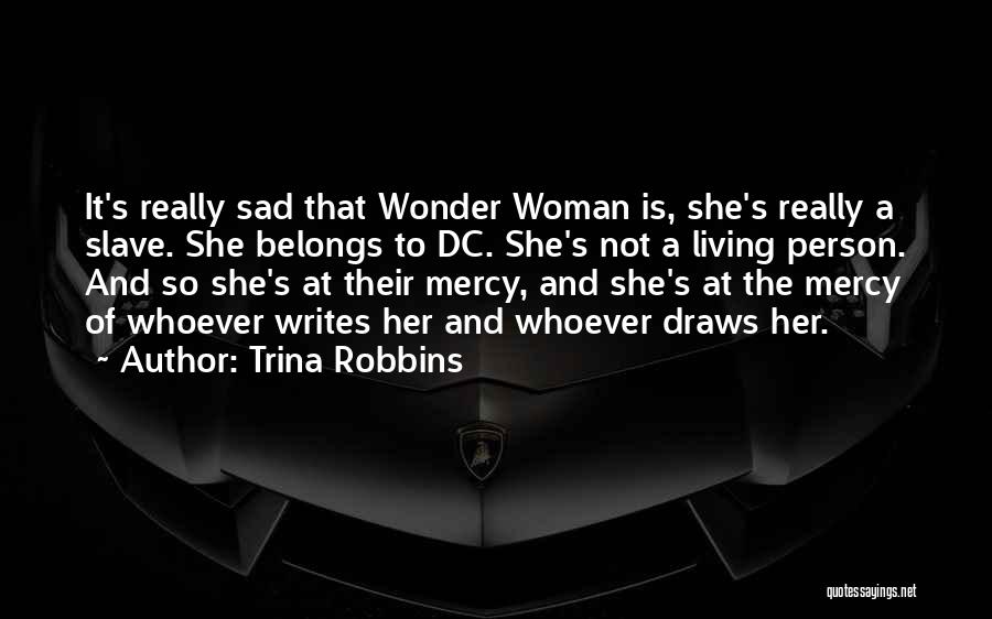 Trina Robbins Quotes: It's Really Sad That Wonder Woman Is, She's Really A Slave. She Belongs To Dc. She's Not A Living Person.