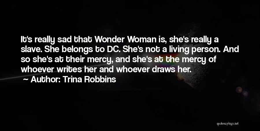 Trina Robbins Quotes: It's Really Sad That Wonder Woman Is, She's Really A Slave. She Belongs To Dc. She's Not A Living Person.