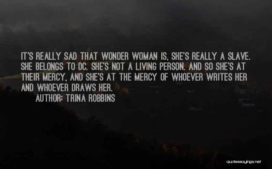 Trina Robbins Quotes: It's Really Sad That Wonder Woman Is, She's Really A Slave. She Belongs To Dc. She's Not A Living Person.