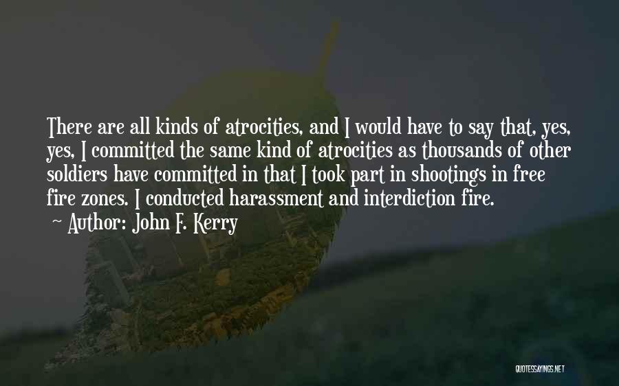 John F. Kerry Quotes: There Are All Kinds Of Atrocities, And I Would Have To Say That, Yes, Yes, I Committed The Same Kind