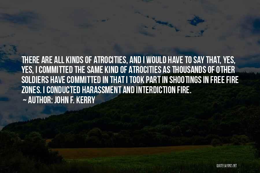 John F. Kerry Quotes: There Are All Kinds Of Atrocities, And I Would Have To Say That, Yes, Yes, I Committed The Same Kind