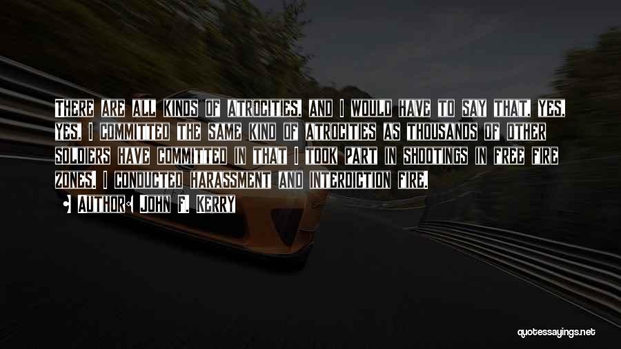 John F. Kerry Quotes: There Are All Kinds Of Atrocities, And I Would Have To Say That, Yes, Yes, I Committed The Same Kind