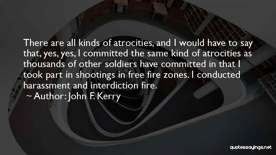 John F. Kerry Quotes: There Are All Kinds Of Atrocities, And I Would Have To Say That, Yes, Yes, I Committed The Same Kind