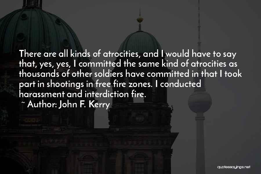 John F. Kerry Quotes: There Are All Kinds Of Atrocities, And I Would Have To Say That, Yes, Yes, I Committed The Same Kind