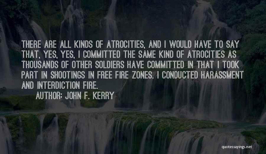 John F. Kerry Quotes: There Are All Kinds Of Atrocities, And I Would Have To Say That, Yes, Yes, I Committed The Same Kind