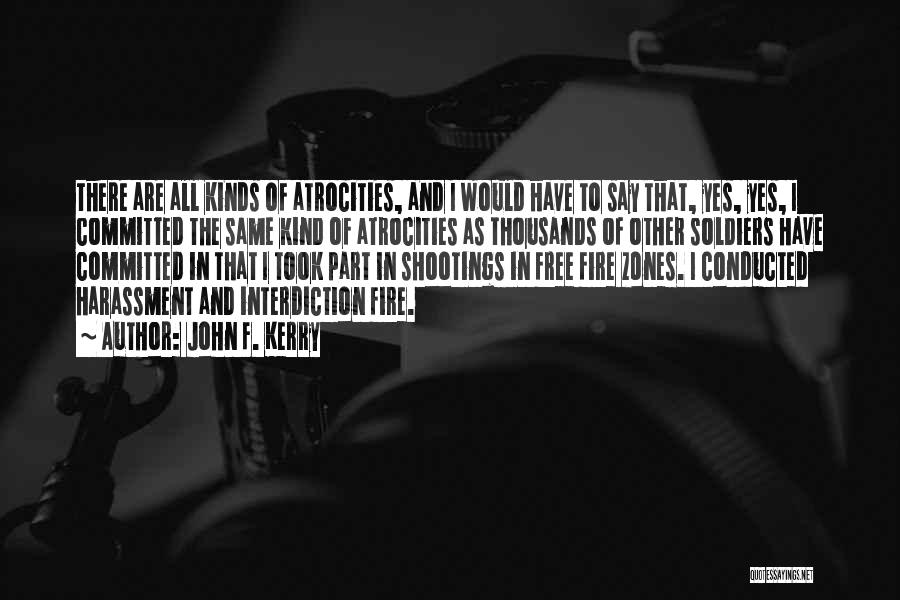 John F. Kerry Quotes: There Are All Kinds Of Atrocities, And I Would Have To Say That, Yes, Yes, I Committed The Same Kind