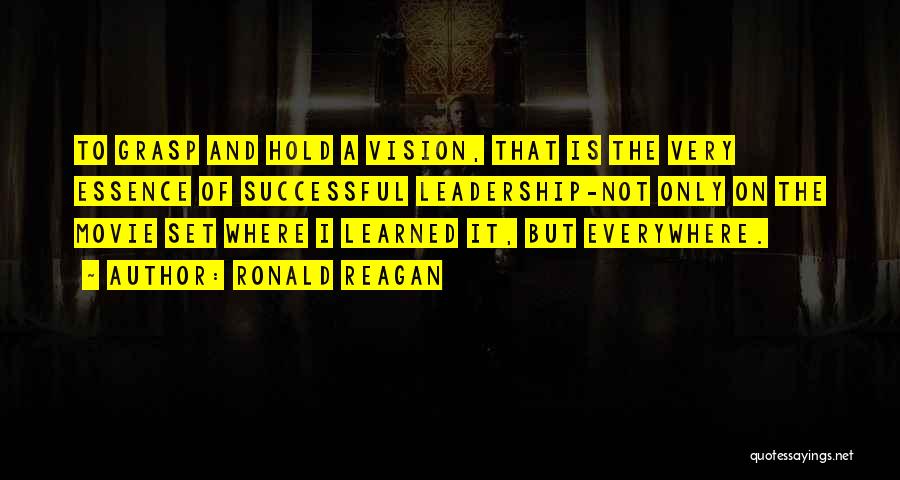 Ronald Reagan Quotes: To Grasp And Hold A Vision, That Is The Very Essence Of Successful Leadership-not Only On The Movie Set Where