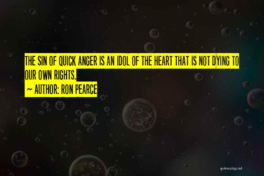 Ron Pearce Quotes: The Sin Of Quick Anger Is An Idol Of The Heart That Is Not Dying To Our Own Rights.