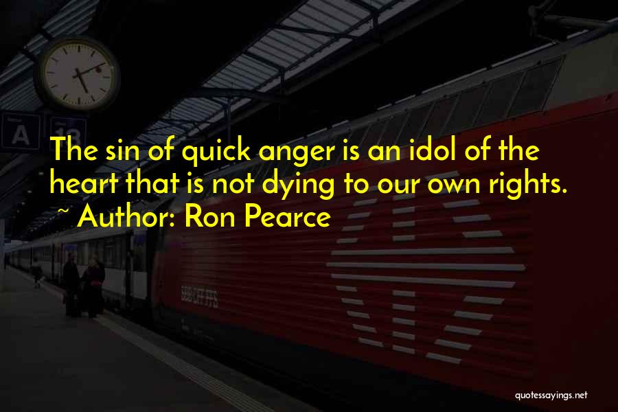 Ron Pearce Quotes: The Sin Of Quick Anger Is An Idol Of The Heart That Is Not Dying To Our Own Rights.