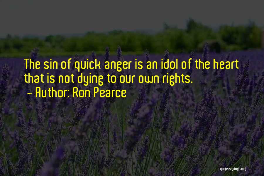 Ron Pearce Quotes: The Sin Of Quick Anger Is An Idol Of The Heart That Is Not Dying To Our Own Rights.