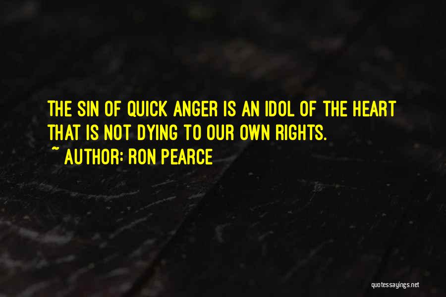 Ron Pearce Quotes: The Sin Of Quick Anger Is An Idol Of The Heart That Is Not Dying To Our Own Rights.