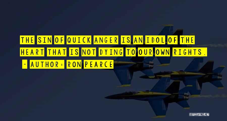 Ron Pearce Quotes: The Sin Of Quick Anger Is An Idol Of The Heart That Is Not Dying To Our Own Rights.