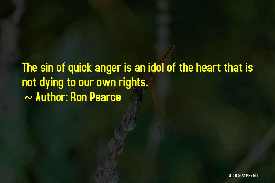 Ron Pearce Quotes: The Sin Of Quick Anger Is An Idol Of The Heart That Is Not Dying To Our Own Rights.