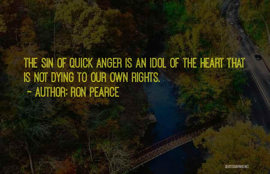 Ron Pearce Quotes: The Sin Of Quick Anger Is An Idol Of The Heart That Is Not Dying To Our Own Rights.