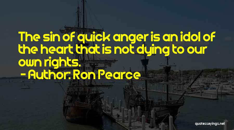 Ron Pearce Quotes: The Sin Of Quick Anger Is An Idol Of The Heart That Is Not Dying To Our Own Rights.