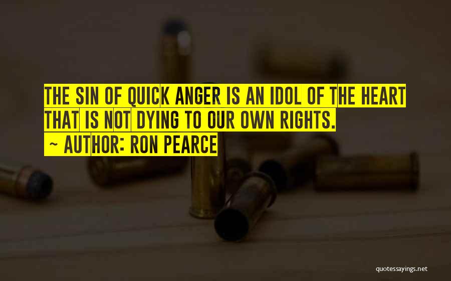 Ron Pearce Quotes: The Sin Of Quick Anger Is An Idol Of The Heart That Is Not Dying To Our Own Rights.