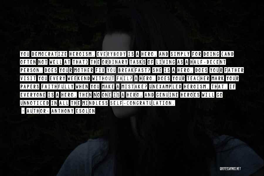 Anthony Esolen Quotes: You Democratize Heroism. Everybody Is A Hero, And Simply For Doing (and Often Not Well At That) The Ordinary Tasks