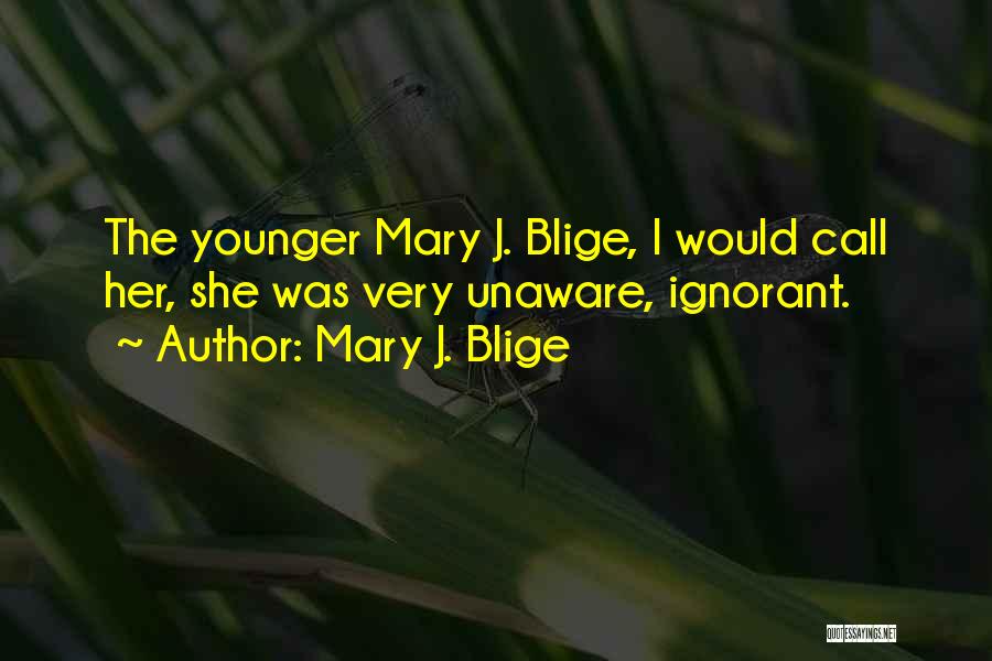 Mary J. Blige Quotes: The Younger Mary J. Blige, I Would Call Her, She Was Very Unaware, Ignorant.