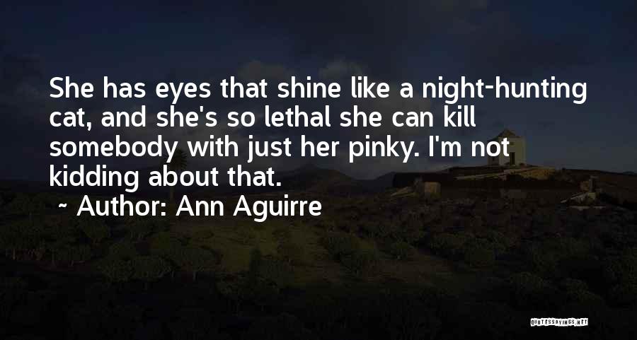 Ann Aguirre Quotes: She Has Eyes That Shine Like A Night-hunting Cat, And She's So Lethal She Can Kill Somebody With Just Her