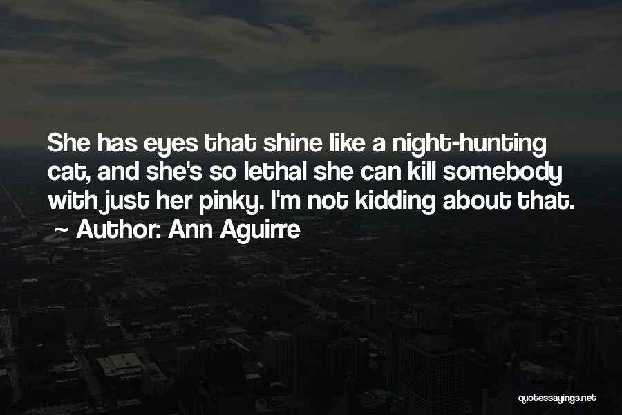 Ann Aguirre Quotes: She Has Eyes That Shine Like A Night-hunting Cat, And She's So Lethal She Can Kill Somebody With Just Her